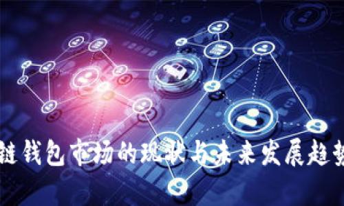 区块链钱包市场的现状与未来发展趋势分析