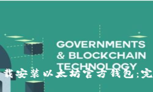 如何下载安装以太坊官方钱包：完整指南