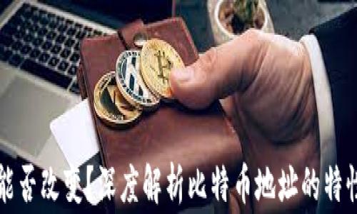 
比特币钱包地址能否改变？深度解析比特币地址的特性与使用注意事项