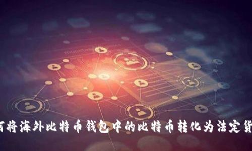 如何将海外比特币钱包中的比特币转化为法定货币？