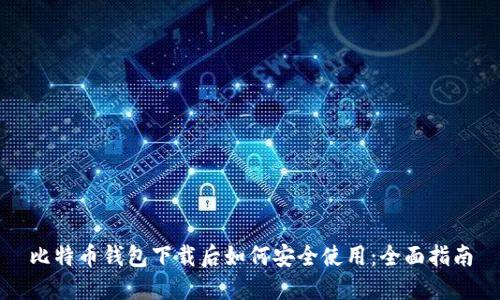 比特币钱包下载后如何安全使用：全面指南