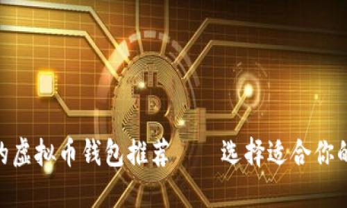 2023年最受欢迎的虚拟币钱包推荐——选择适合你的SHI币虚拟币钱包