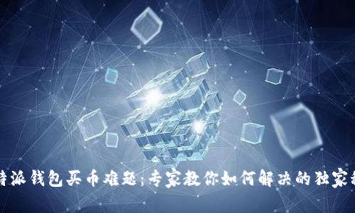 比特派钱包买币难题:专家教你如何解决的独家秘诀
