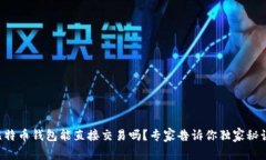 比特币钱包能直接交易吗?专家告诉你独家秘诀