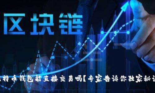 比特币钱包能直接交易吗?专家告诉你独家秘诀!
