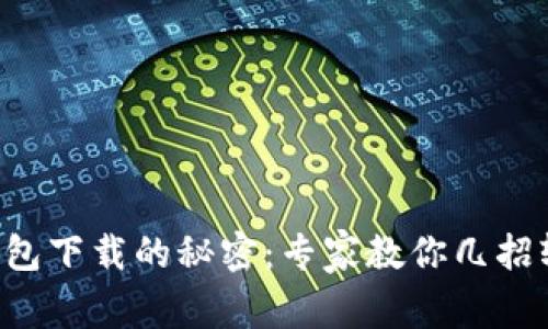 比特币钱包下载的秘密：专家教你几招轻松获取！