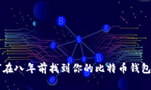 专家揭秘:如何在八年前找到你的比特币钱包,独家秘诀分享