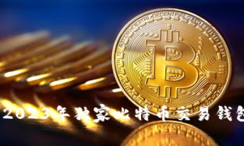 专家推荐：2023年独家比特币交易钱包选择秘诀