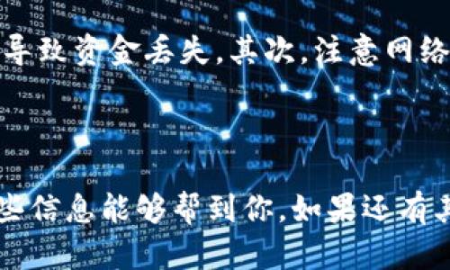 比特币（Bitcoin）是目前最为知名和广泛使用的加密货币之一。IM钱包是一种加密数字货币钱包，主要用于存储和管理数字资产。

比特币能否转入IM钱包？

首先，我们来看看IM钱包的兼容性。如果IM钱包支持比特币，那么你就可以将比特币提到IM钱包。大多数现代加密钱包都支持主流的加密货币，包括比特币、以太坊等。如果你不确定IM钱包是否支持比特币，可以在其官方网站或相关文档中查看说明。

如何将比特币转入IM钱包

假设你的IM钱包支持比特币，接下来就是将比特币转入钱包的步骤了。这里有几个基本步骤，你可以按照这些步骤来操作：

ol
listrong下载并安装IM钱包：/strong首先，你需要在你的设备上下载并安装IM钱包。确保从官方渠道下载，以避免安全隐患。/li
listrong创建或导入钱包：/strong如果你是第一次使用IM钱包，按照提示创建一个新钱包。如果你已经有一个钱包，可以选择通过助记词或私钥导入你的钱包。/li
listrong获取比特币地址：/strong在IM钱包中，找到你的比特币接收地址。这个地址通常是一个以“1”或“3”开头的字符串。/li
listrong从交易所或其他钱包转账：/strong如果你在交易所或其他钱包中有比特币，可以选择提取或转账。在交易所中找到“提币”或“Withdraw”选项，然后输入IM钱包的比特币地址，确认转账数量，最后确认申请。/li
/ol

注意事项

虽然转账过程相对简单，但在这个过程中有几个需要注意的事项。首先，确保你输入的比特币地址完全正确。任何错误都可能导致资金丢失。其次，注意网络费用。有些钱包可能会对转账收取网络费用。最后，确认交易状态。如果转账完成，你应该能在IM钱包中看到你的比特币到账。

总结

说到底，只要IM钱包支持比特币，你就可以将比特币提到IM钱包。转账的过程简单明了，只需遵循上述步骤就可以了。希望这些信息能够帮到你，如果还有其他问题，欢迎随时提问！