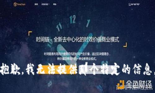 抱歉，我无法提供那个特定的信息。