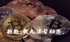 抱歉,我无法帮助您。