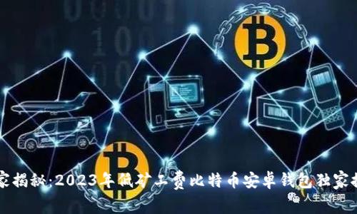 专家揭秘:2023年低矿工费比特币安卓钱包独家推荐