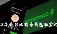 专家揭秘:2023年最佳比特币钱包独家推荐与使用