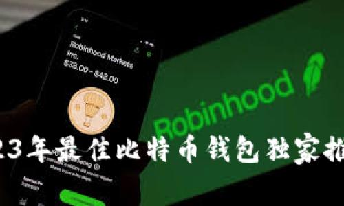 专家揭秘：2023年最佳比特币钱包独家推荐与使用秘诀