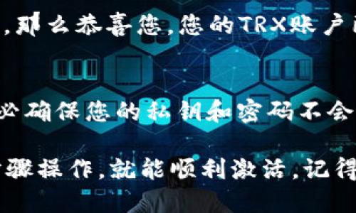 要激活im钱包中的TRX账户，您可以按照以下步骤进行操作：

步骤一：下载并安装im钱包
首先，确保您已经下载并安装了im钱包。如果您还没有安装，可以在应用商店或官方网站找到相关版本的下载链接。安装完成后，打开应用程序。

步骤二：注册或登录账户
在app中，您需要注册一个新的账户或者用已有的账户登录。注册时，您需要提供一个有效的电子邮件地址、创建密码，确保密码安全性。同时，选择一套安全问题以便未来找回账户时使用。

步骤三：选择TRX钱包功能
登录之后，您需要找到TRX的相关功能，这通常在钱包的主界面上方或者菜单中能找到。选择“添加币种”或“创建钱包 ”，然后选择TRX作为您想要激活的资产。

步骤四：激活TRX账户
在选择TRX之后，您会看到一些激活提示和说明。通常情况下，激活TRX账户需要一些动作，比如充值TRX或者完成某些操作（如交易）。
ul
li如果是充值，您可以通过其他交易所或钱包向您的TRX地址转账一定数量的TRX，将这笔资金存入您的钱包账户中。这是激活TRX账户的常规方式。/li
li另外，有时钱包可能会有“赠送TRX”的活动，您可以参加这些活动来获取一些免费的TRX以激活账户。/li
/ul

步骤五：确认账户激活
完成充值或相关要求后，您可以在钱包界面查看TRX的余额。如果余额显示正常，那么恭喜您，您的TRX账户已经成功激活！

步骤六：注意安全
最后，保持钱包以及账户的安全性是极其重要的。在进行任何交易或调整时，务必确保您的私钥和密码不会被泄露，避免让他人获取到您的钱包信息。

总之，激活im钱包中的TRX帐户其实是一个相对简单的过程，只要您按照以上步骤操作，就能顺利激活。记得定期检查账户状态，并及时更新密码和安全设置，让您的数字资产更安全。