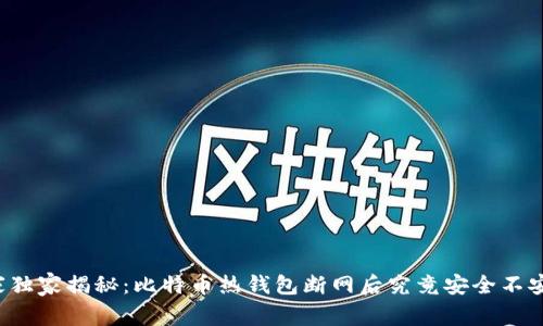 专家独家揭秘：比特币热钱包断网后究竟安全不安全？