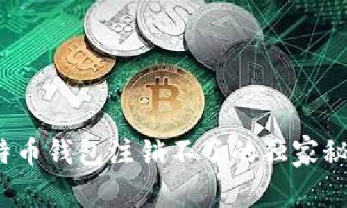 专家揭秘：比特币钱包注销不了的独家秘诀及解决方案