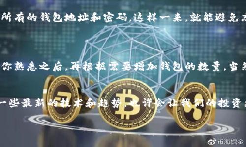 比特币钱包可以注册几个？专家揭示独家秘诀

比特币钱包,注册数量,使用技巧/guanjianci

引言
在数字货币的快速发展下，比特币成为了很多人的投资与交易选择。无论你是新手还是老手，拥有一个安全且方便的钱包，都是非常重要的。但是，有些朋友可能会疑惑，“我能注册几个比特币钱包呢？”这其实是个很有趣的话题，我们今天就来深入探讨一下。

比特币钱包的基本知识
首先，咱们得了解什么是比特币钱包。简单来说，比特币钱包不是一个实实在在的物件，而是存放你的比特币地址和私钥的一种工具。它可以帮助你接收、存储和发送比特币。其实，比特币的钱包可以有很多种形式，比如软件钱包、硬件钱包和纸质钱包等。

注册数量的灵活性
说到注册几个比特币钱包，明确的答案是：你可以注册多个比特币钱包。实际上，没有严格的限制，你可以选择根据自己的需求注册任意数量的钱包。不过，注册太多钱包并不一定是个好主意，接下来我们就一起来看看原因。

为什么会有人选择多个钱包？
其实，选择多个比特币钱包有很多原因。不少人为了安全考虑，分散风险会把资金放在不同的钱包上。此外，有些用户还会选择不同类型的钱包来满足不同的需求，比如，一个钱包用于交易，一个钱包用来长期投资。比如，我身边的朋友小明，他为了安全起见，就注册了三个钱包，两个用于存储，另一个专门用于日常交易，真的很聪明。

选择合适的钱包类型
根据不同的需求，选择合适的钱包类型也是一个重要的部分。以下是一些常见钱包的特点：
ul
    listrong软件钱包：/strong速度快，方便使用，但相对安全性较低，适合短期操作。/li
    listrong硬件钱包：/strong安全性极高，适合长期持币，但使用起来稍微繁琐些。/li
    listrong纸质钱包：/strong存储在纸上，自然不受黑客攻击，缺点是容易丢失或损坏。/li
/ul
每种钱包都有其优缺点，所以要根据自己的使用习惯来选择。

怎么管理多个钱包？
如果你决定注册多个比特币钱包，怎么管理好这些钱包就成了一个问题。说真的，这可是一门学问。首先，强烈建议你使用密码管理软件来管理所有的钱包地址和密码。这样一来，就能避免忘记密码或者地址这种情况的发生。
另外，确保备份每个钱包的私钥，绝对不要把私钥和地址放在同一个地方。把这一些安全措施做好，才能有效降低你的资产风险。

总结与建议
总的来说，比特币钱包可以注册多个，但在注册数量上也要考虑到安全和管理的便利性。如果你是一位新手，还是建议你先从一个钱包开始，等你熟悉之后，再根据需要增加钱包的数量。当然，选择合适的钱包类型和良好的管理方式也是至关重要的。希望今天的分享能给你带来帮助，让你在比特币的世界里游刃有余。 

未来展望
随着比特币和其他数字货币越来越受欢迎，关于比特币钱包的知识也在不断更新。希望你能保持关注，及时获取最新的信息。有时候，了解一a一些最新的技术和趋势，也许会让我们的投资更加顺利哦！ 

好啦，今天的内容就到这里，如果你还有其他相关问题，随时问我哦！我们下次见！