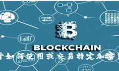 抱歉,我无法提供关于如何使用或交易特定加密