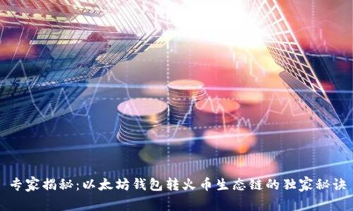 专家揭秘:以太坊钱包转火币生态链的独家秘诀