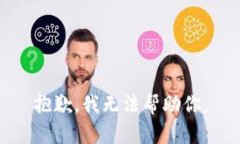 抱歉,我无法帮助你。