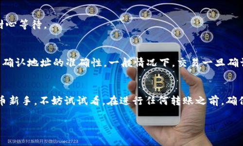 在这里，我可以帮你提供一些关于Coinomi钱包和USDT转账的相关信息。以下是详细解答。

Coinomi钱包简介
Coinomi是一款高度安全的多币种钱包，用户可以存储、管理和交换多种加密货币。它不仅支持比特币、以太坊等主流数字货币，还包括许多ERC20代币，比如USDT（泰达币）。由于Coinomi具备易用性和私密性，因此吸引了大量的加密货币用户。

USDT是什么？
USDT，全称Tether，是一种稳定币，其价值与美元挂钩。它的设计初衷是为了为加密货币市场提供一种稳定的价值存储手段。说真的，USDT在加密货币交易中非常流行，常常用于交易的“避风港”，因为它能够避免加密货币本身价格波动带来的风险。

Coinomi钱包能否转账USDT？
是的，Coinomi钱包支持USDT的转账。你可以在钱包中找到USDT，并轻松地将其发送到其他钱包地址，或者接收USDT。这使得Coinomi成为进行USDT交易的便利工具。

如何在Coinomi上转账USDT？
如果你还不太清楚如何在Coinomi上进行USDT转账，别担心，下面我将为你详细说明每一步。

h41. 下载并安装Coinomi钱包/h4
首先，如果你还没有安装Coinomi钱包，需要在你的手机或电脑上下载并安装。Coinomi支持多种平台，包括iOS、Android和桌面版本。

h42. 创建或导入钱包/h4
安装完成后，你可以选择创建一个新钱包或者导入一个已有的钱包账户。如果是第一次使用，建议创建一个新钱包。创建钱包时，系统会要求你设置一个安全密码，并备份你的恢复短语。

h43. 添加USDT到你的Coinomi钱包/h4
在你的钱包中，点击“添加代币”选项，找到USDT并将其添加到你的钱包界面。添加成功后，你就可以看到你的USDT余额了。

h44. 进行USDT转账/h4
点击USDT，选择“发送”选项。在转账界面，你需要输入收款人的钱包地址，以及你想要发送的金额。确保地址输入正确，因为一旦转账完成，就无法撤回。

h45. 确认交易/h4
检查所有信息无误后，点击确认。系统会提示你输入密码以完成交易。完成后，等待确认即可看到你的USDT余额减少，而收款人的余额增加。

USDT转账的常见问题
在进行USDT转账的时候，有一些常见的问题是用户经常会遇到的。我为大家总结了几点，感觉很有帮助。

h41. 转账费用是多少？/h4
Coinomi钱包在转账USDT时会收取一定的手续费，具体费用因网络拥堵情况而异。在你提交转账前，钱包会提示你当前的转账手续费，这样你可以知道金额总共需要多少。

h42. 转账速度快吗？/h4
USDT的转账速度通常很快，往往几分钟内就会确认。但在网络高峰期，可能会稍微延迟，这时你可以耐心等待。

h43. 如果出错了怎么办？/h4
如果你在转账过程中发生错误，比如输入了错误的地址，确实是个麻烦事。为了避免这种情况，要反复确认地址的准确性。一般情况下，交易一旦确认就无法撤销。如果遇到任何技术问题，可以联系Coinomi的客服进行咨询。

总结
总的来说，Coinomi钱包是一个非常便利的工具，让你能够轻松地管理和转账USDT。如果你是加密货币新手，不妨试试看。在进行任何转账之前，确保你了解相关的费用和流程，这样能避免不必要的麻烦。希望这些信息对你有所帮助！

如果你有其他的疑问，欢迎提出来，我会尽力帮你解答。