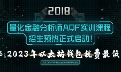 专家独家揭秘:2023年以太坊钱包税费最低的选择和秘诀