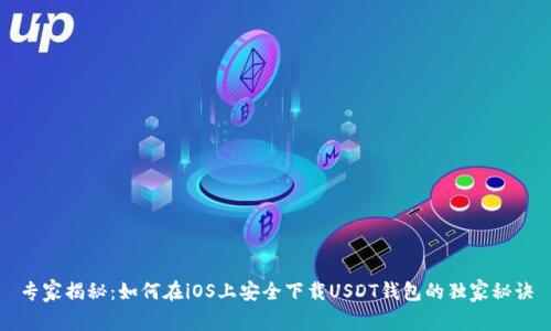 专家揭秘:如何在iOS上安全下载USDT钱包的独家秘诀