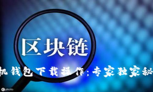 以太坊手机钱包下载操作：专家独家秘诀大揭秘！