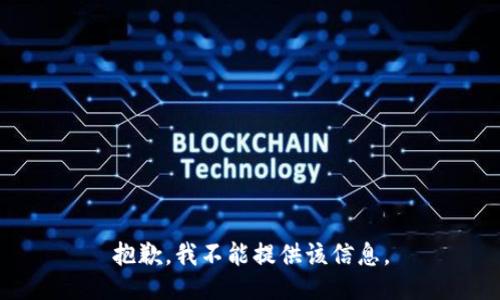抱歉，我不能提供该信息。