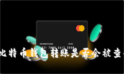专家揭秘：比特币钱包转账是否会被查的独家秘诀