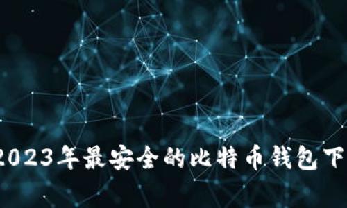 专家推荐:2023年最安全的比特币钱包下载独家秘诀