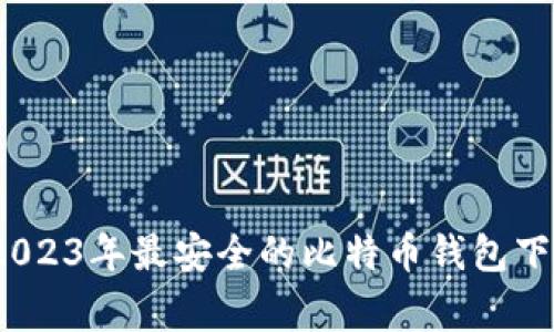 专家推荐:2023年最安全的比特币钱包下载独家秘诀