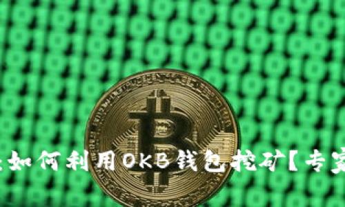 独家揭秘:如何利用OKB钱包挖矿?专家分享秘笈