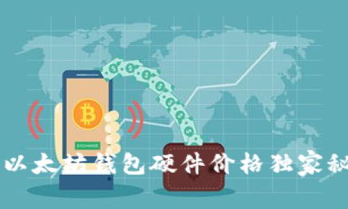 专家揭秘：2023年以太坊钱包硬件价格独家秘诀，您绝不能错过！