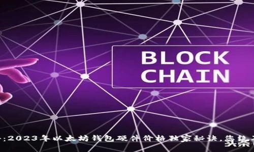 专家揭秘：2023年以太坊钱包硬件价格独家秘诀，您绝不能错过！