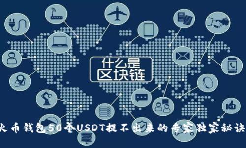 火币钱包50个USDT提不出来的专家独家秘诀！