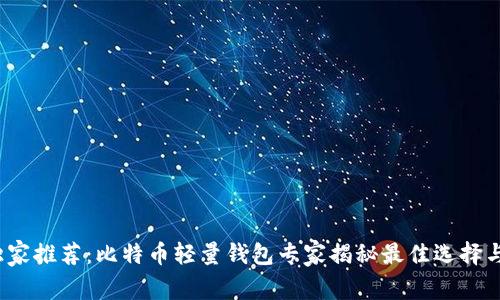 2023年独家推荐：比特币轻量钱包专家揭秘最佳选择与使用秘诀