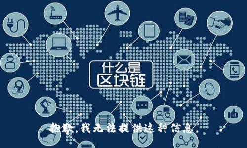 抱歉，我无法提供这种信息。