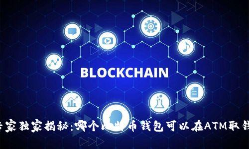 专家独家揭秘：哪个比特币钱包可以在ATM取钱？