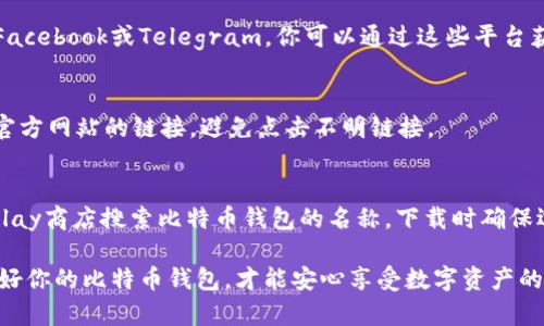 比特币钱包的官网入口通常可以通过以下几种方式找到：

1. 官方网站
首先，最直接的方法是访问比特币的官方网站。比特币没有一个单一的官方网站，但你可以找到多个知名钱包的官方网站，比如Coinbase、Blockchain.info、Binance等。

2. 社交媒体和社区论坛
许多比特币钱包在社交媒体上拥有官方账号，例如Twitter、Facebook或Telegram。你可以通过这些平台获取关于钱包的最新信息和链接。

3. 通过搜索引擎
使用搜索引擎（如Google）搜索比特币钱包的名称，注意选择官方网站的链接，避免点击不明链接。

4. 相关应用市场
对于移动用户，可以在iOS App Store或Android的Google Play商店搜索比特币钱包的名称，下载时确保选择官方的应用。

总之，确保你访问的是官方渠道，以保障你的资产安全。“保护好你的比特币钱包，才能安心享受数字资产的便利。”
