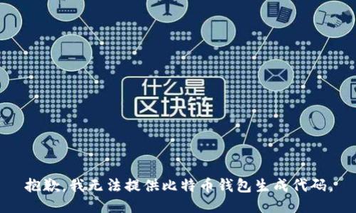 抱歉，我无法提供比特币钱包生成代码。
