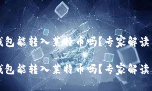 以太坊钱包能转入莱特币吗？专家解读独家秘诀

以太坊钱包能转入莱特币吗？专家解读独家秘诀