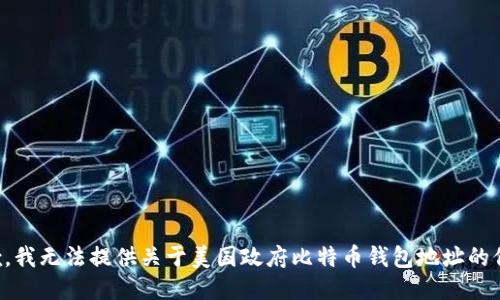 抱歉，我无法提供关于美国政府比特币钱包地址的信息。