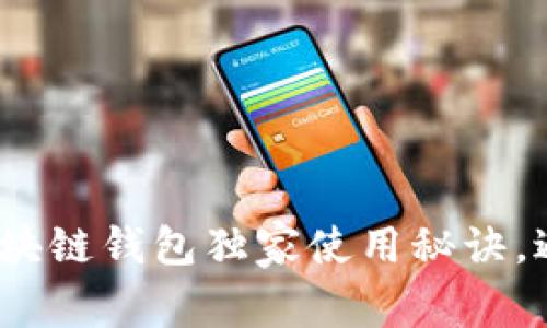 专家揭秘:区块链钱包独家使用秘诀,避免常见套路