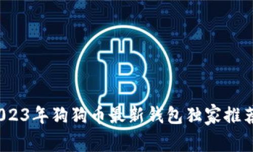 专家揭秘:2023年狗狗币最新钱包独家推荐与使用秘诀