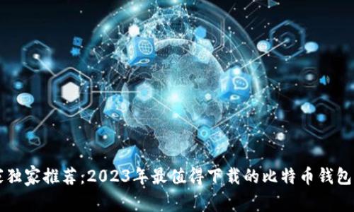 专家独家推荐:2023年最值得下载的比特币钱包秘诀