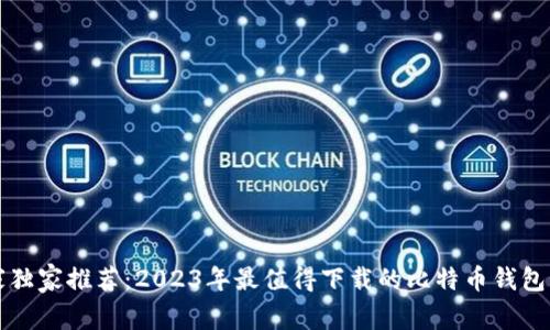 专家独家推荐:2023年最值得下载的比特币钱包秘诀