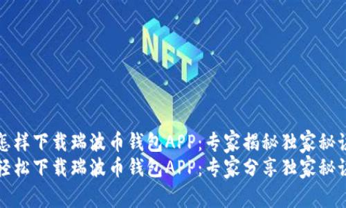 怎样下载瑞波币钱包APP:专家揭秘独家秘诀
轻松下载瑞波币钱包APP:专家分享独家秘诀