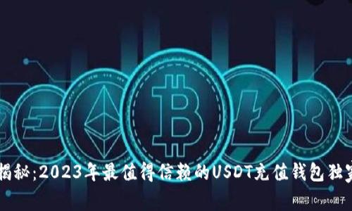 专家揭秘:2023年最值得信赖的USDT充值钱包独家推荐
